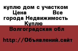 куплю дом с участком › Цена ­ 300 000 - Все города Недвижимость » Куплю   . Волгоградская обл.